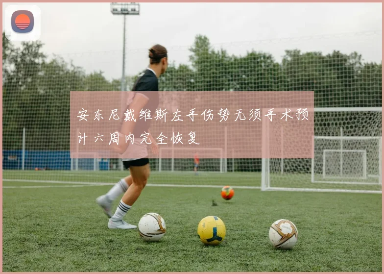安东尼戴维斯左手伤势无须手术预计六周内完全恢复