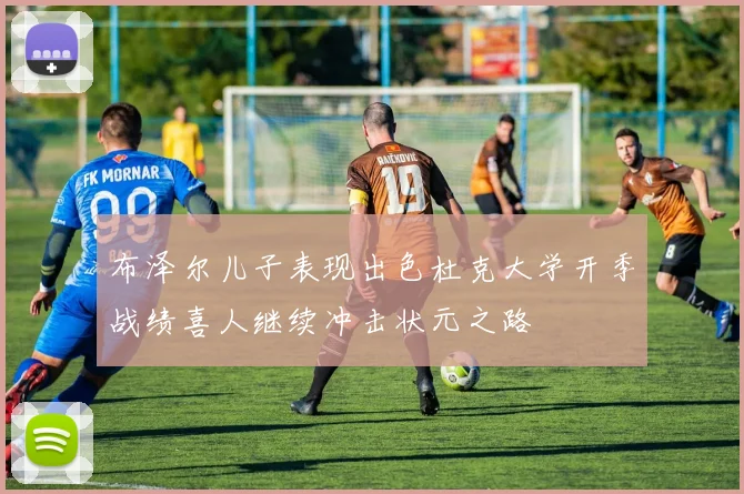 布泽尔儿子表现出色杜克大学开季战绩喜人继续冲击状元之路