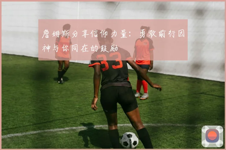 詹姆斯分享信仰力量：勇敢前行因神与你同在的鼓励